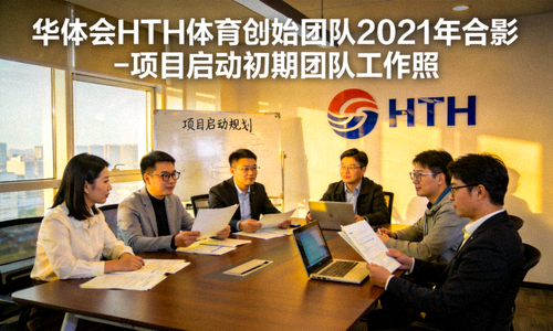 华体会HTH体育创始团队2021年合影 - 项目启动初期团队工作照