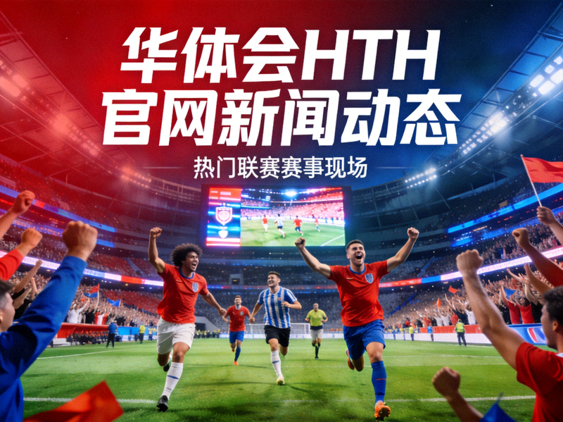 华体会HTH官网新闻动态主视觉 - 大型体育场内观众欢呼的热门联赛赛事现场